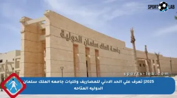 2025| تعرف على الحد الأدنى للمصاريف وكليات جامعة الملك سلمان الدولية المتاحة